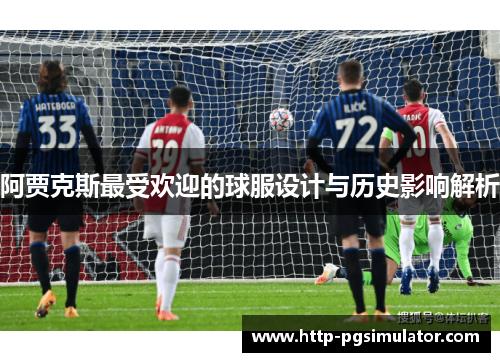 阿贾克斯最受欢迎的球服设计与历史影响解析