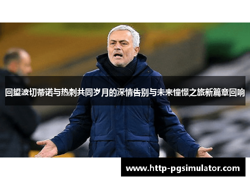 回望波切蒂诺与热刺共同岁月的深情告别与未来憧憬之旅新篇章回响