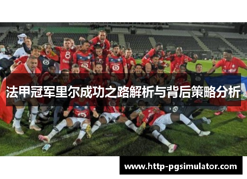 法甲冠军里尔成功之路解析与背后策略分析