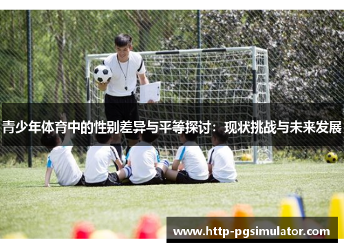 青少年体育中的性别差异与平等探讨：现状挑战与未来发展