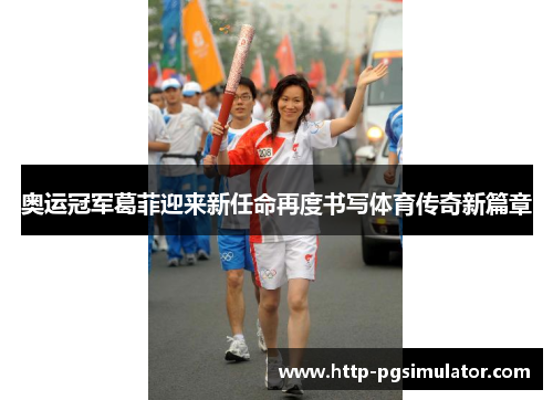 奥运冠军葛菲迎来新任命再度书写体育传奇新篇章