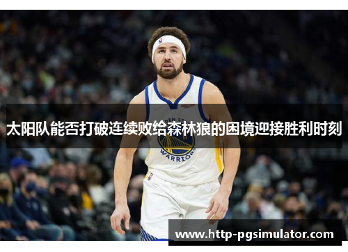 太阳队能否打破连续败给森林狼的困境迎接胜利时刻