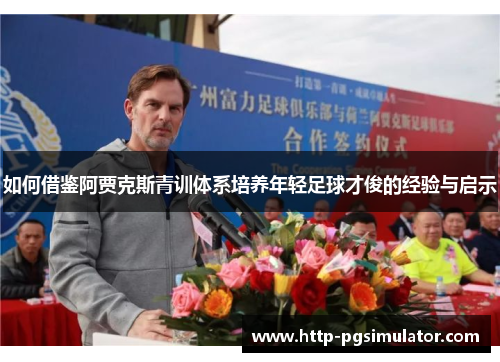 如何借鉴阿贾克斯青训体系培养年轻足球才俊的经验与启示