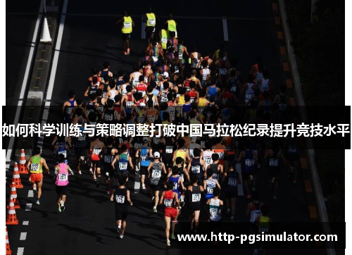 如何科学训练与策略调整打破中国马拉松纪录提升竞技水平