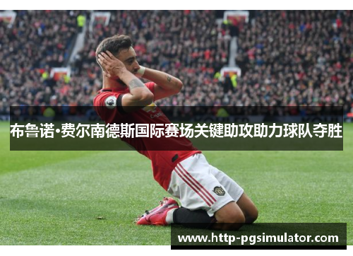 布鲁诺·费尔南德斯国际赛场关键助攻助力球队夺胜 布鲁诺·费尔南德斯国际赛场关键助攻助力球队夺胜