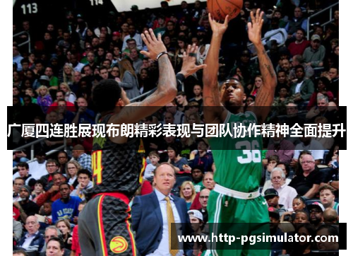 广厦四连胜展现布朗精彩表现与团队协作精神全面提升 广厦四连胜展现布朗精彩表现与团队协作精神全面提升