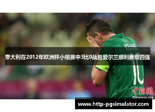 意大利在2012年欧洲杯小组赛中3比0战胜爱尔兰顺利晋级四强