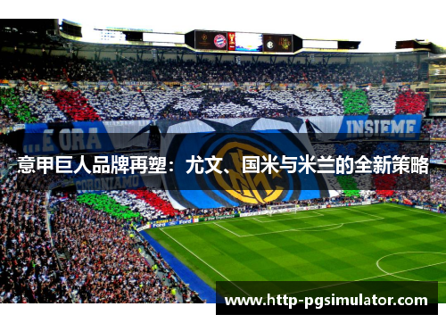 意甲巨人品牌再塑：尤文、国米与米兰的全新策略
