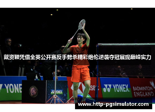 戴资颖凭借全英公开赛反手劈杀精彩绝伦逆袭夺冠展现巅峰实力 戴资颖凭借全英公开赛反手劈杀精彩绝伦逆袭夺冠展现巅峰实力