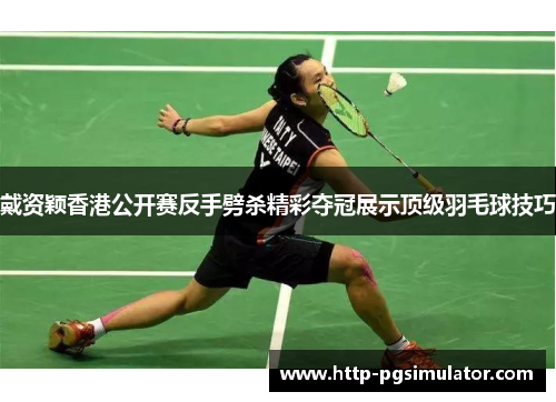 戴资颖香港公开赛反手劈杀精彩夺冠展示顶级羽毛球技巧