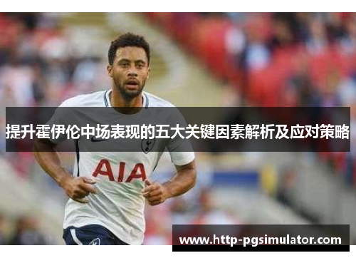 提升霍伊伦中场表现的五大关键因素解析及应对策略
