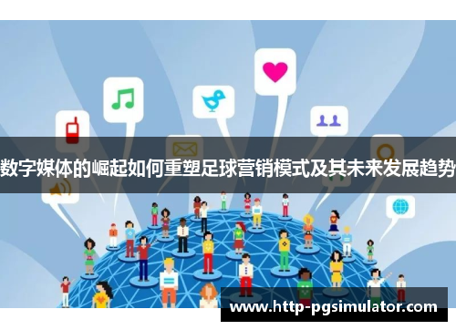 数字媒体的崛起如何重塑足球营销模式及其未来发展趋势 数字媒体的崛起如何重塑足球营销模式及其未来发展趋势