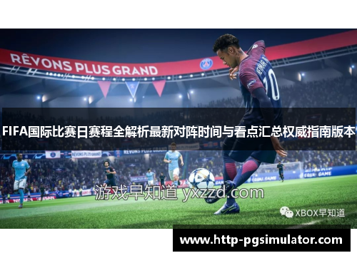 FIFA国际比赛日赛程全解析最新对阵时间与看点汇总权威指南版本 FIFA国际比赛日赛程全解析最新对阵时间与看点汇总权威指南版本