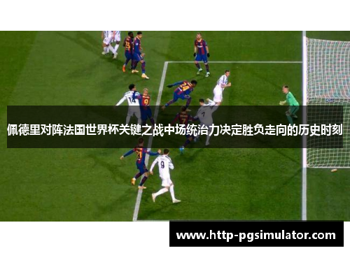 佩德里对阵法国世界杯关键之战中场统治力决定胜负走向的历史时刻 佩德里对阵法国世界杯关键之战中场统治力决定胜负走向的历史时刻