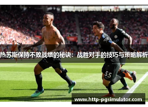 热苏斯保持不败战绩的秘诀：战胜对手的技巧与策略解析