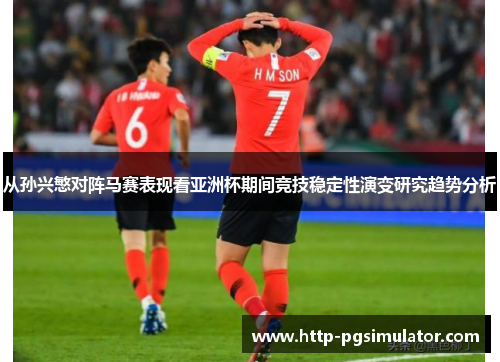 从孙兴慜对阵马赛表现看亚洲杯期间竞技稳定性演变研究趋势分析 从孙兴慜对阵马赛表现看亚洲杯期间竞技稳定性演变研究趋势分析