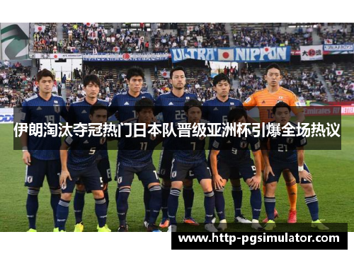 伊朗淘汰夺冠热门日本队晋级亚洲杯引爆全场热议 伊朗淘汰夺冠热门日本队晋级亚洲杯引爆全场热议