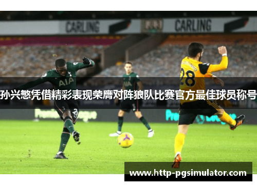 孙兴慜凭借精彩表现荣膺对阵狼队比赛官方最佳球员称号 孙兴慜凭借精彩表现荣膺对阵狼队比赛官方最佳球员称号