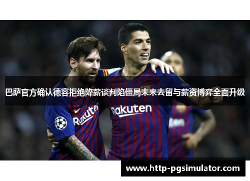 巴萨官方确认德容拒绝降薪谈判陷僵局未来去留与薪资博弈全面升级