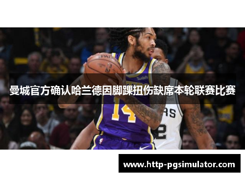 曼城官方确认哈兰德因脚踝扭伤缺席本轮联赛比赛