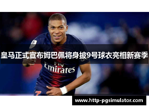 皇马正式宣布姆巴佩将身披9号球衣亮相新赛季 皇马正式宣布姆巴佩将身披9号球衣亮相新赛季