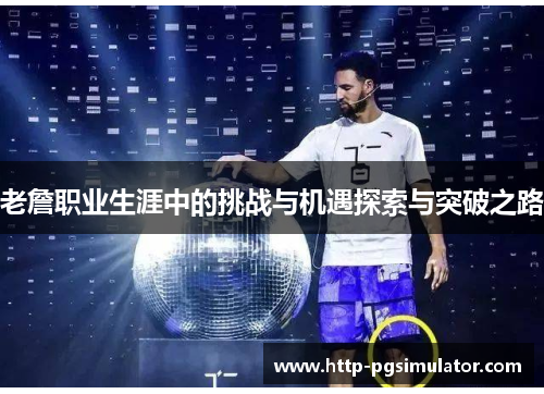 老詹职业生涯中的挑战与机遇探索与突破之路