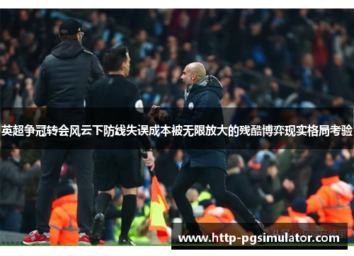 英超争冠转会风云下防线失误成本被无限放大的残酷博弈现实格局考验