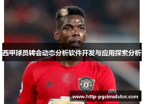 西甲球员转会动态分析软件开发与应用探索分析