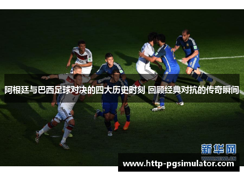 阿根廷与巴西足球对决的四大历史时刻 回顾经典对抗的传奇瞬间 阿根廷与巴西足球对决的四大历史时刻 回顾经典对抗的传奇瞬间