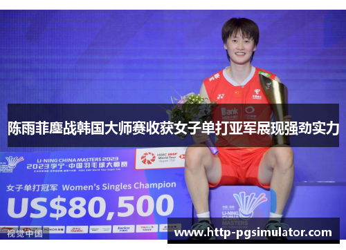 陈雨菲鏖战韩国大师赛收获女子单打亚军展现强劲实力 陈雨菲鏖战韩国大师赛收获女子单打亚军展现强劲实力
