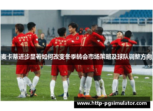 麦卡蒂进步显著如何改变冬季转会市场策略及球队调整方向 麦卡蒂进步显著如何改变冬季转会市场策略及球队调整方向