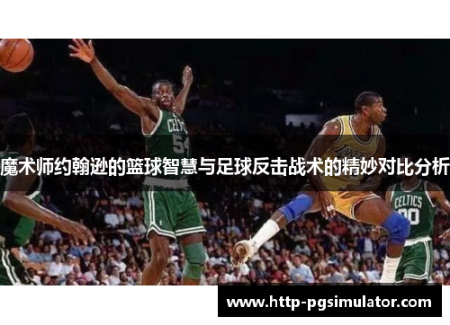 魔术师约翰逊的篮球智慧与足球反击战术的精妙对比分析