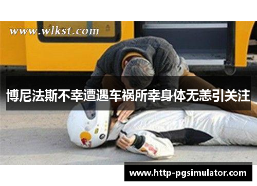 博尼法斯不幸遭遇车祸所幸身体无恙引关注 博尼法斯不幸遭遇车祸所幸身体无恙引关注