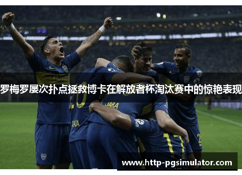 罗梅罗屡次扑点拯救博卡在解放者杯淘汰赛中的惊艳表现 罗梅罗屡次扑点拯救博卡在解放者杯淘汰赛中的惊艳表现